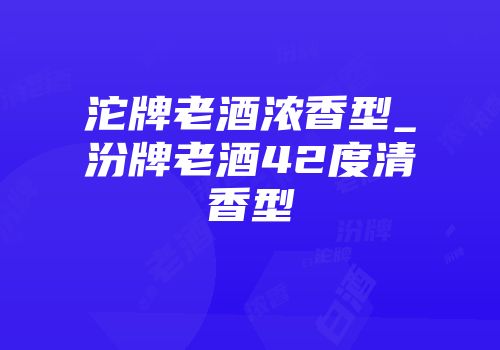 沱牌老酒浓香型_汾牌老酒42度清香型
