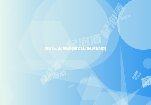 魔幻云起泡酒(魔幻起泡酒价格)