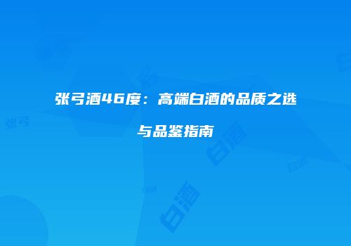 张弓酒46度：高端白酒的品质之选与品鉴指南