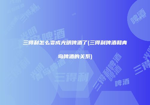 三得利怎么变成光明啤酒了(三得利啤酒和青岛啤酒的关系)