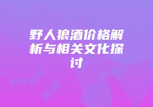 野人狼酒价格解析与相关文化探讨