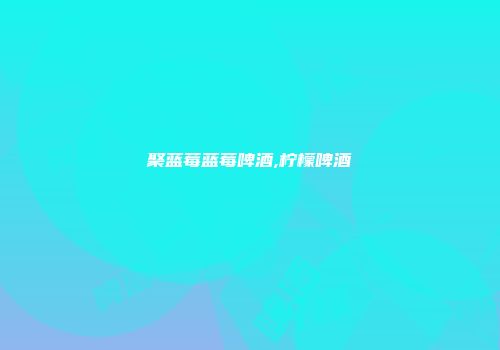 聚蓝莓蓝莓啤酒,柠檬啤酒