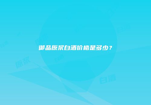 御品原浆白酒价格是多少？