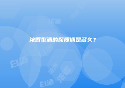 浓香型酒的保质期是多久？