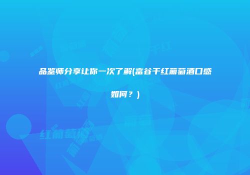 品鉴师分享让你一次了解(富谷干红葡萄酒口感如何？)