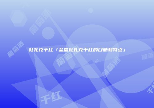 杜扎克干红「品鉴杜扎克干红的口感和特点」