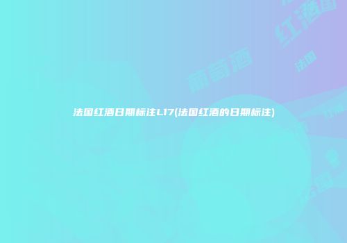 法国红酒日期标注L17(法国红酒的日期标注)