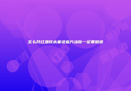 怎么开红酒软木塞这些方法你一定要知道