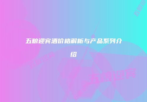 五粮迎宾酒价格解析与产品系列介绍