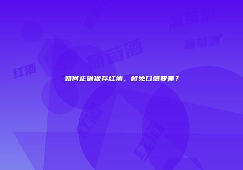 如何正确保存红酒，避免口感变差？