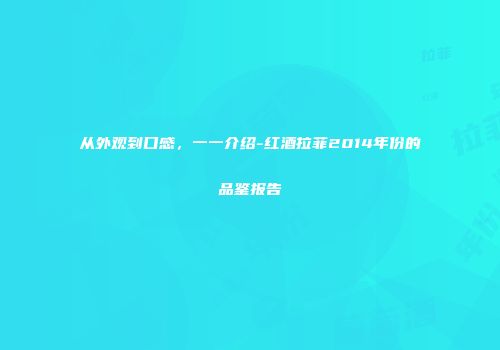 从外观到口感，一一介绍-红酒拉菲2014年份的品鉴报告
