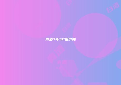 青酒3年52度价格