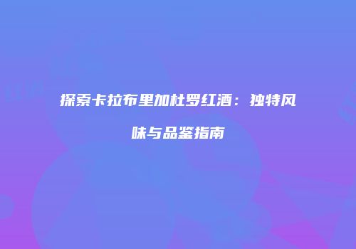 探索卡拉布里加杜罗红酒：独特风味与品鉴指南