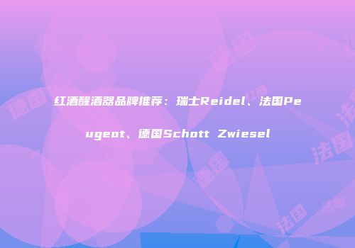 红酒醒酒器品牌推荐：瑞士Reidel、法国Peugeot、德国Schott Zwiesel