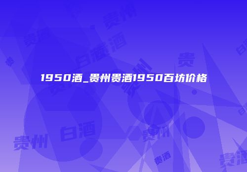 1950酒_贵州贵酒1950百坊价格
