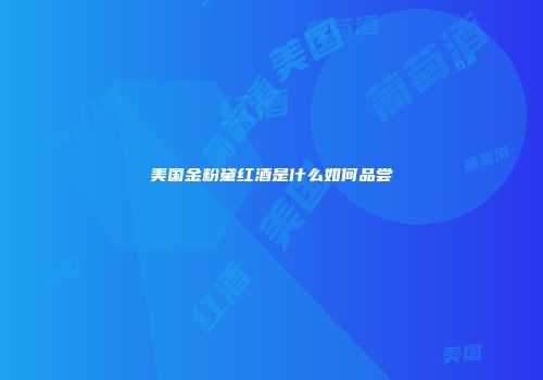 美国金粉黛红酒是什么如何品尝