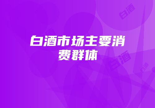白酒市场主要消费群体