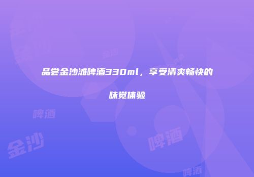 品尝金沙滩啤酒330ml，享受清爽畅快的味觉体验