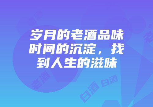 岁月的老酒品味时间的沉淀，找到人生的滋味
