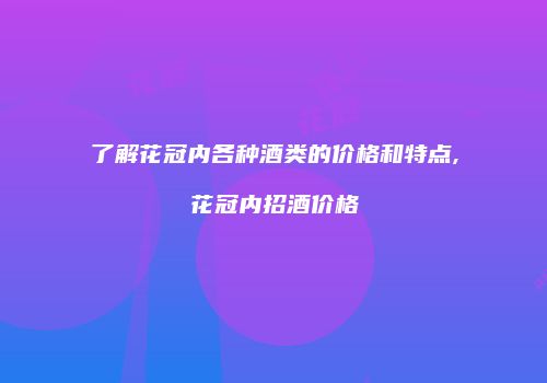 了解花冠内各种酒类的价格和特点,花冠内招酒价格