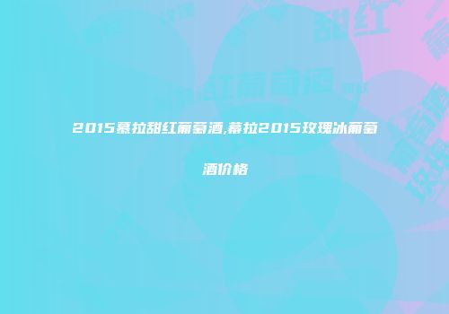 2015慕拉甜红葡萄酒,幕拉2015玫瑰冰葡萄酒价格