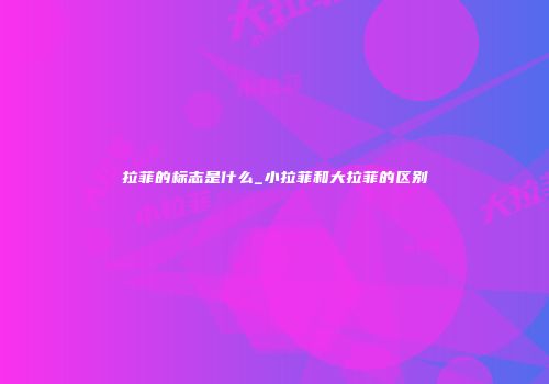 拉菲的标志是什么_小拉菲和大拉菲的区别