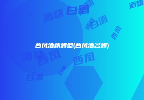 西凤酒精酿型(西凤酒名酿)