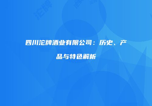四川沱牌酒业有限公司：历史、产品与特色解析