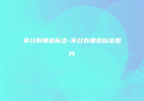 茅台有哪些标志-茅台有哪些标志图片