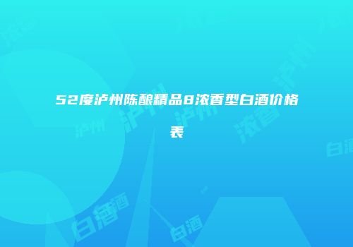 52度泸州陈酿精品8浓香型白酒价格表