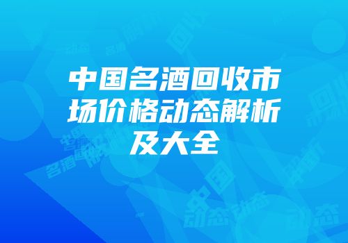 中国名酒回收市场价格动态解析及大全