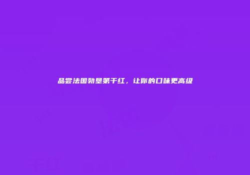 品尝法国勃垦第干红，让你的口味更高级