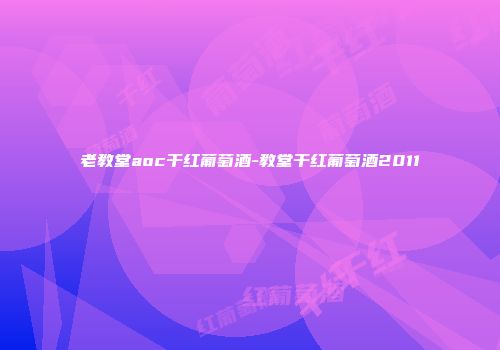 老教堂aoc干红葡萄酒-教堂干红葡萄酒2011