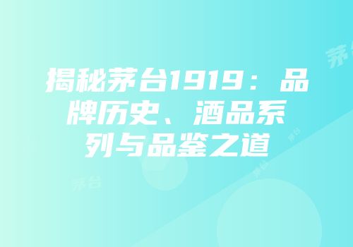 揭秘茅台1919：品牌历史、酒品系列与品鉴之道