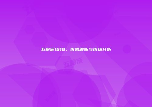 五粮液1618：价格解析与市场分析