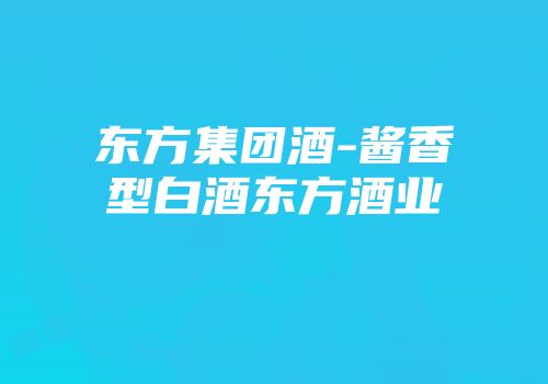 东方集团酒-酱香型白酒东方酒业
