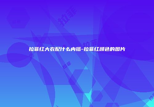 拉菲红大衣配什么内搭-拉菲红颜色的图片