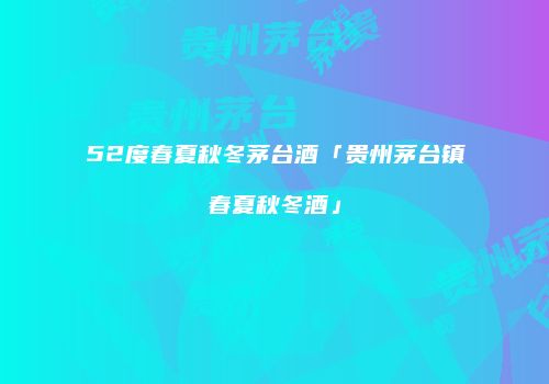 52度春夏秋冬茅台酒「贵州茅台镇春夏秋冬酒」