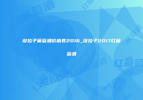 设拉子葡萄酒价格表2016_设拉子2017红葡萄酒