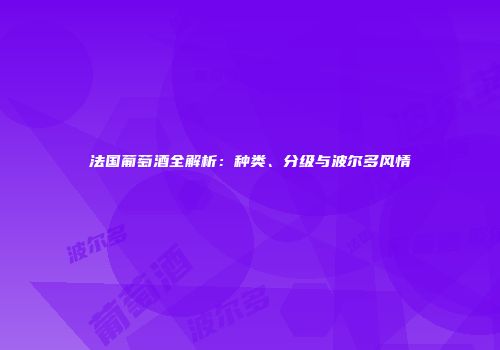 法国葡萄酒全解析：种类、分级与波尔多风情