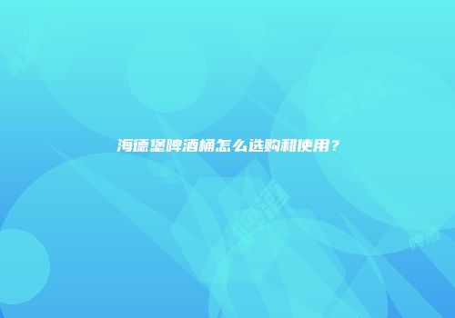海德堡啤酒桶怎么选购和使用？