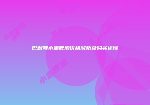 巴利特小麦啤酒价格解析及购买途径
