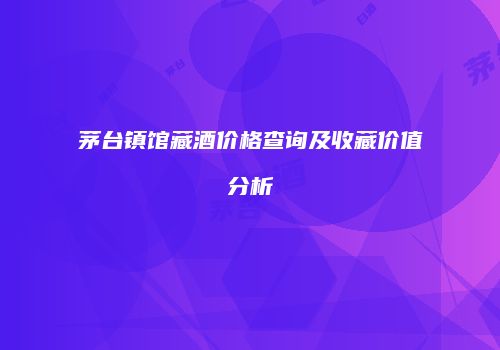 茅台镇馆藏酒价格查询及收藏价值分析