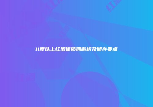 11度以上红酒保质期解析及储存要点