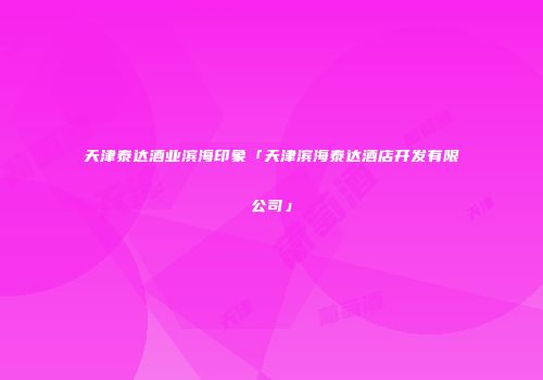 天津泰达酒业滨海印象「天津滨海泰达酒店开发有限公司」