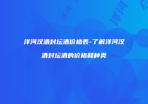 洋河汉酒封坛酒价格表-了解洋河汉酒封坛酒的价格和种类