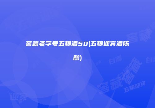窖藏老字号五粮酒50(五粮迎宾酒陈酿)
