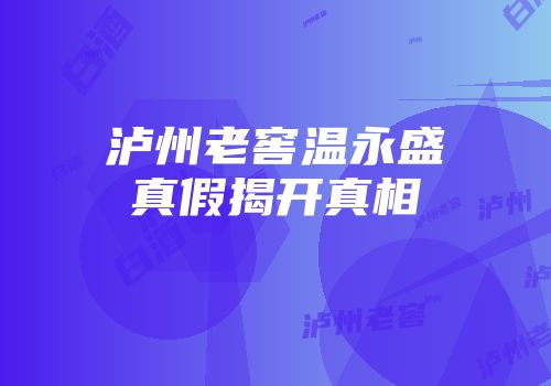 泸州老窖温永盛真假揭开真相