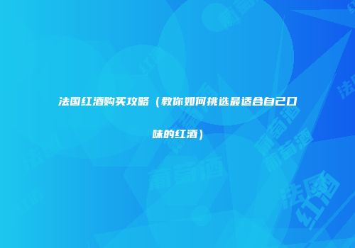 法国红酒购买攻略（教你如何挑选最适合自己口味的红酒）