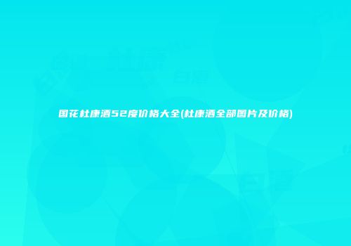 国花杜康酒52度价格大全(杜康酒全部图片及价格)